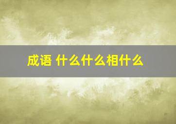 成语 什么什么相什么